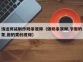 无为清远网站制作奶茶视频（做奶茶视频,学做奶茶,做奶茶的视频）