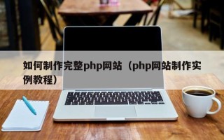 无为如何制作完整php网站（php网站制作实例教程）