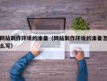 无为网站制作环境的准备（网站制作环境的准备怎么写）