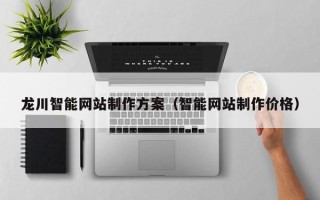 无为龙川智能网站制作方案（智能网站制作价格）